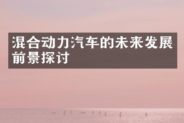 混合动力汽车的未来发展前景探讨