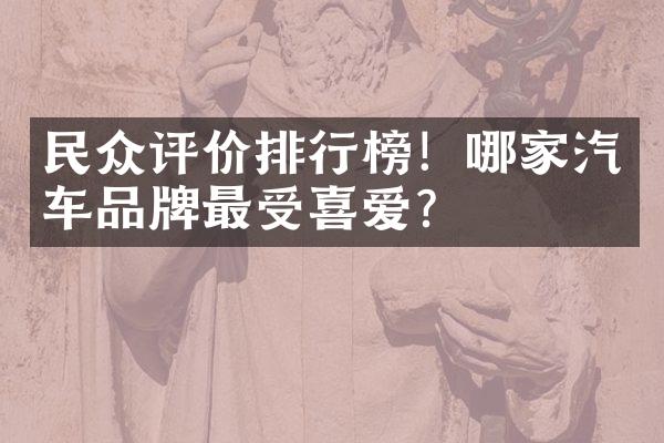 民众评价排行榜！哪家汽车品牌最受喜爱？