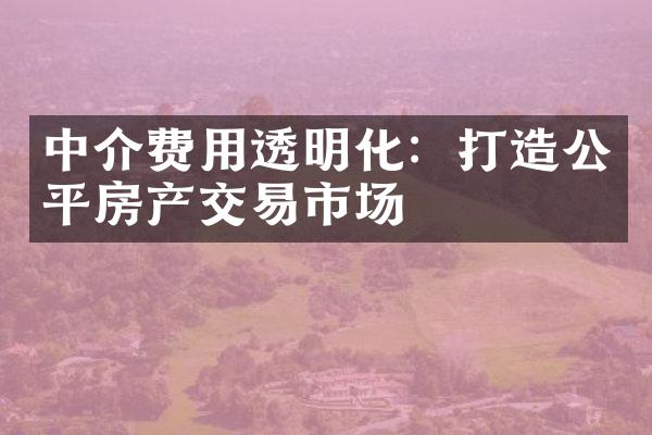 中介费用透明化：打造公平房产交易市场