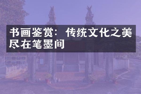 书画鉴赏：传统文化之美尽在笔墨间