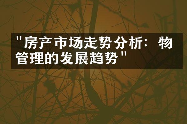 "房产市场走势分析：物业管理的发展趋势"