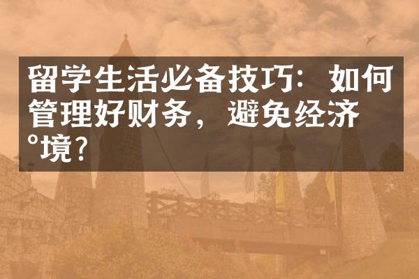 留学生活必备技巧：如何管理好财务，避免经济困境？