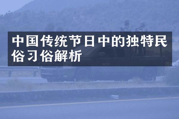 中国传统节日中的独特民俗习俗解析