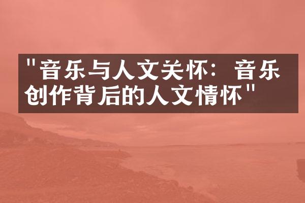 "音乐与人文关怀：音乐家创作背后的人文情怀"