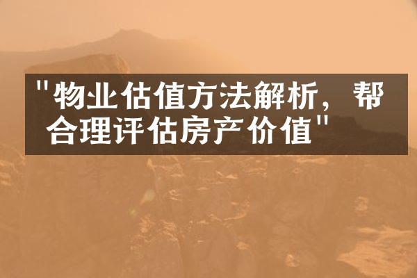 "物业估值方法解析，帮你合理评估房产价值"