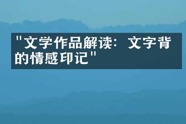 "文学作品解读：文字背后的情感印记"