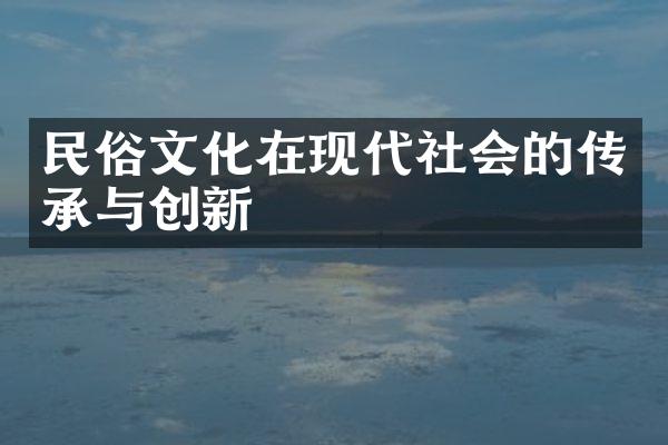 民俗文化在现代社会的传承与创新