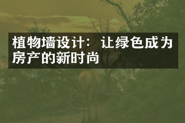 植物墙设计：让绿色成为房产的新时尚