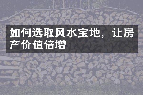 如何选取风水宝地，让房产价值倍增