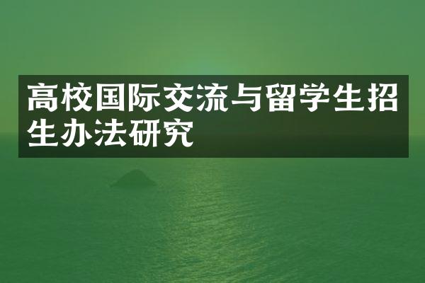 高校国际交流与留学生招生办法研究