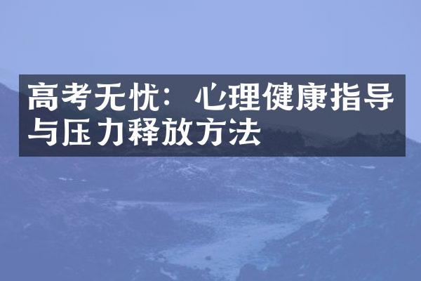 高考无忧：心理健康指导与压力释放方法