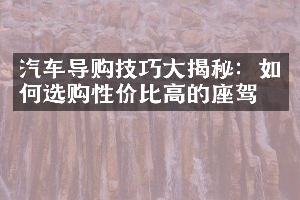 汽车导购技巧大揭秘：如何选购性价比高的座驾