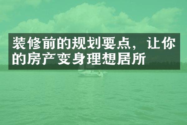 装修前的规划要点，让你的房产变身理想居所