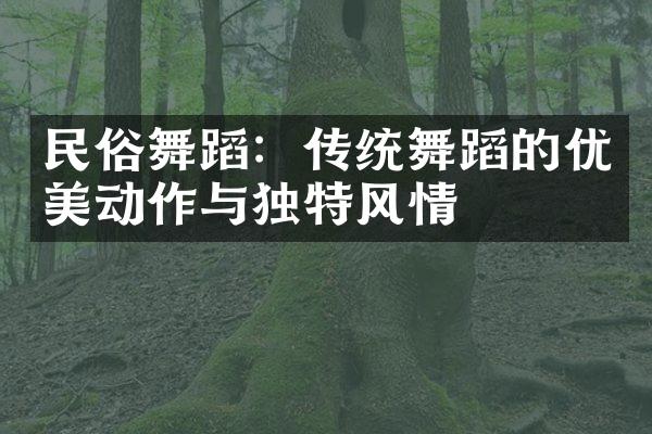 民俗舞蹈：传统舞蹈的优美动作与独特风情