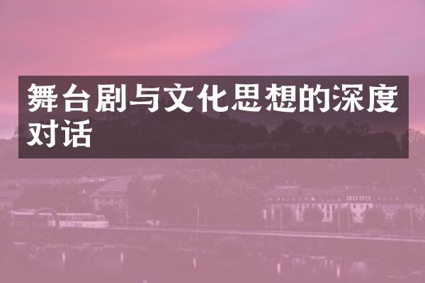 舞台剧与文化思想的深度对话