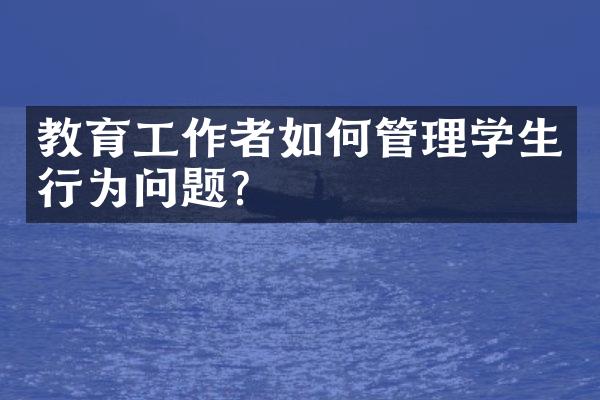 教育工作者如何管理学生行为问题？