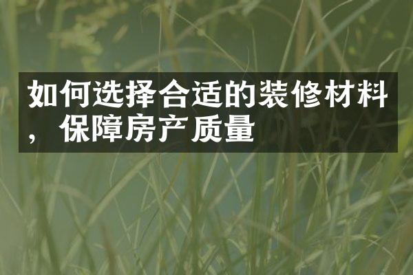 如何选择合适的装修材料，保障房产质量