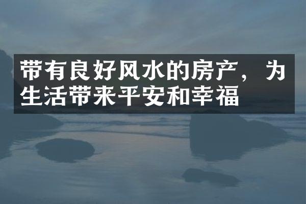 带有良好风水的房产，为生活带来平安和幸福