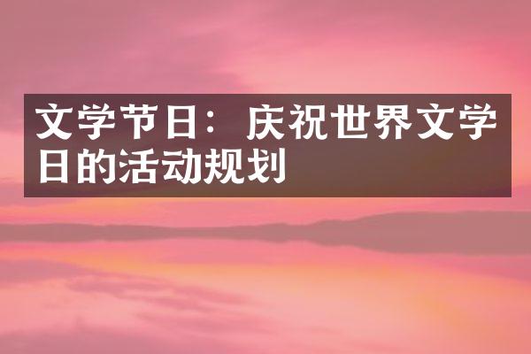 文学节日：庆祝世界文学日的活动规划