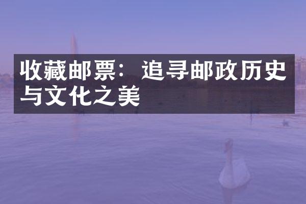 收藏邮票：追寻邮政历史与文化之美