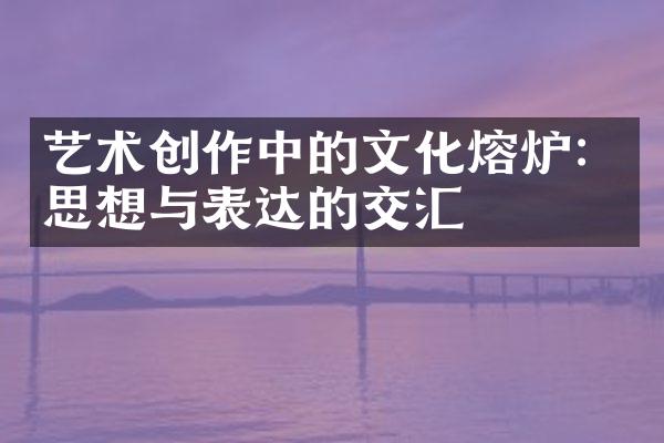 艺术创作中的文化熔炉：思想与表达的交汇