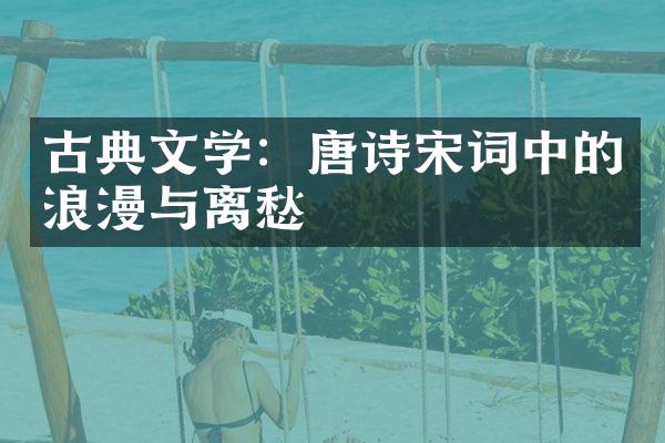 古典文学：唐诗宋词中的浪漫与离愁