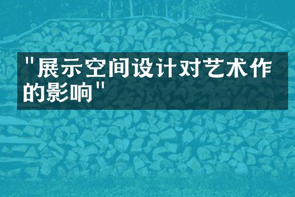 "展示空间设计对艺术作品的影响"