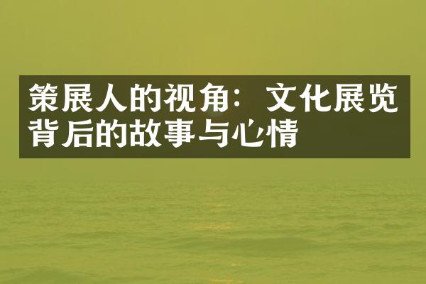 策展人的视角：文化展览背后的故事与心情