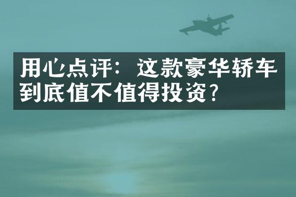 用心点评：这款豪华轿车到底值不值得投资？