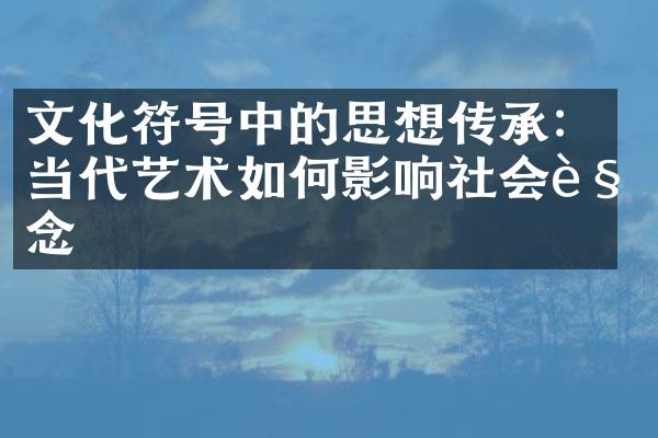 文化符号中的思想传承：当代艺术如何影响社会观念