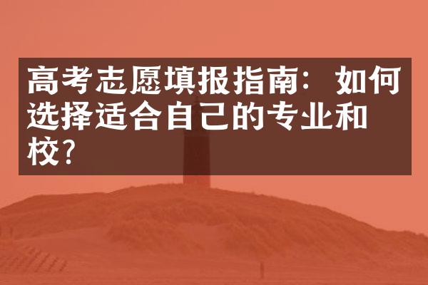 高考志愿填报指南：如何选择适合自己的专业和学校？