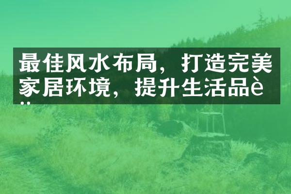 最佳风水布局，打造完美家居环境，提升生活品质