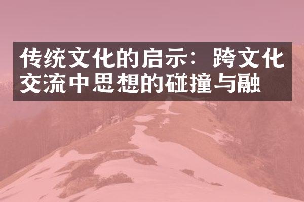 传统文化的启示：跨文化交流中思想的碰撞与融合