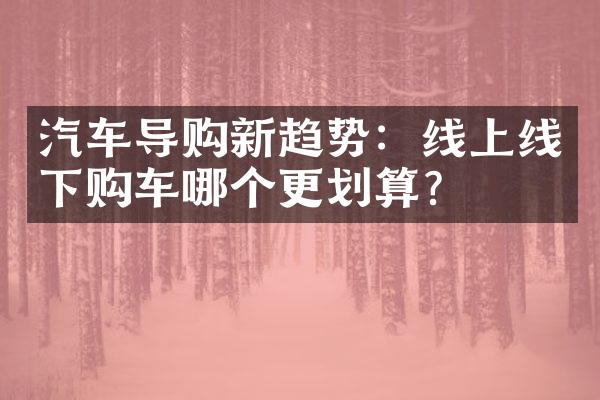 汽车导购新趋势：线上线下购车哪个更划算？