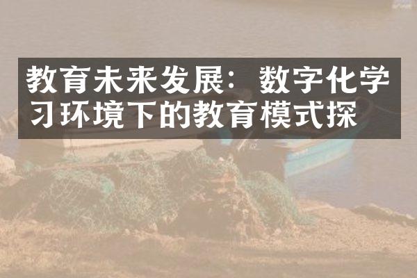 教育未来发展：数字化学习环境下的教育模式探索