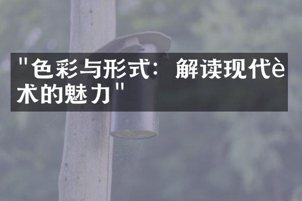 "色彩与形式：解读现代艺术的魅力"