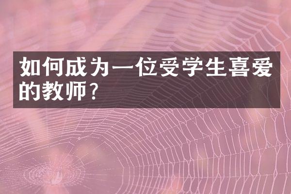 如何成为一位受学生喜爱的教师？