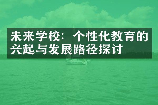 未来学校：个性化教育的兴起与发展路径探讨