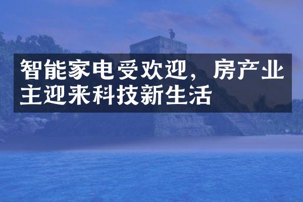 智能家电受欢迎，房产业主迎来科技新生活