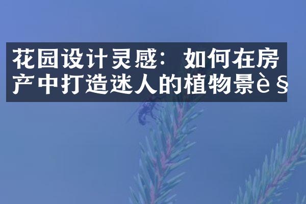 花园设计灵感：如何在房产中打造迷人的植物景观