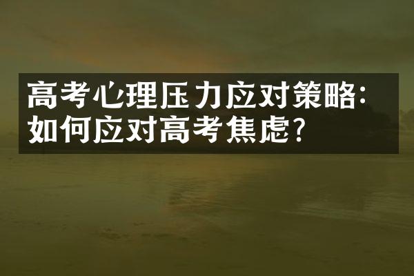 高考心理压力应对策略：如何应对高考焦虑？