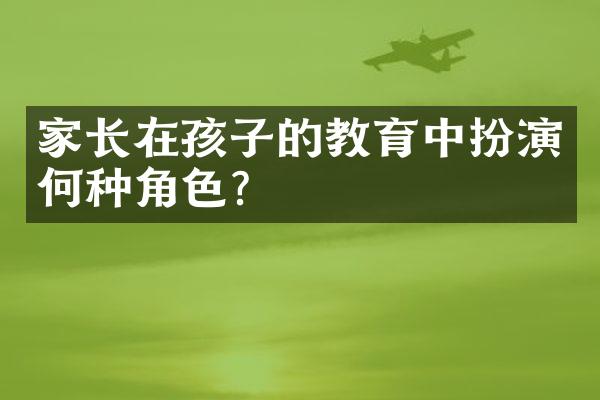 家长在孩子的教育中扮演何种角色？