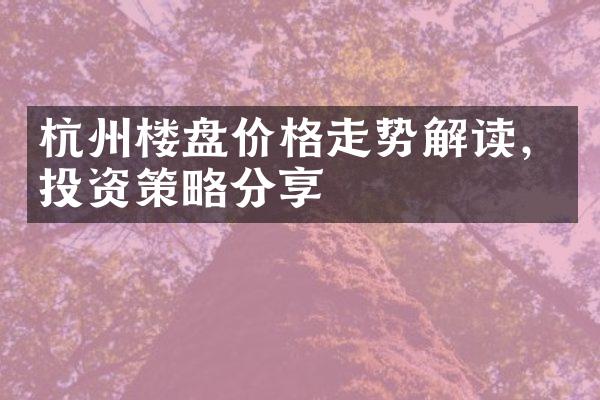 杭州楼盘价格走势解读，投资策略分享