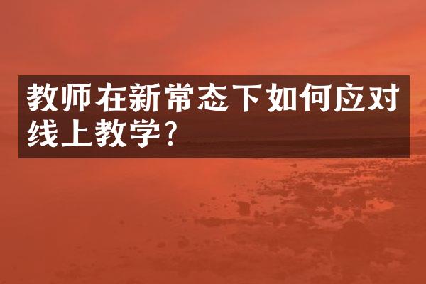 教师在新常态下如何应对线上教学？