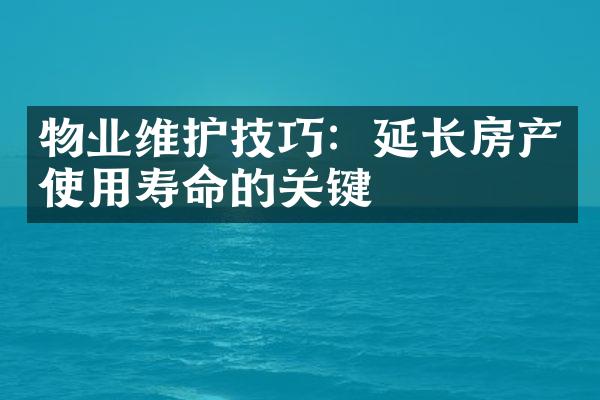 物业维护技巧：延长房产使用寿命的关键