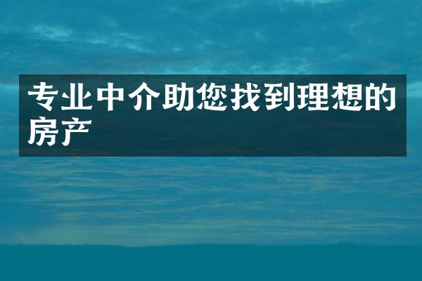 专业中介助您找到理想的房产