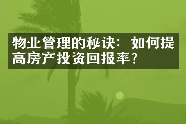 物业管理的秘诀：如何提高房产投资回报率？