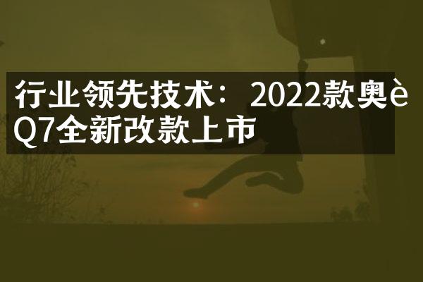 行业领先技术：2022款奥迪Q7全新改款上市