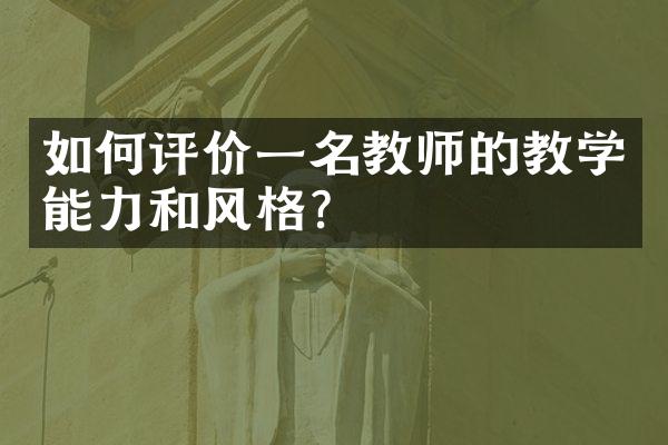 如何评价一名教师的教学能力和风格？