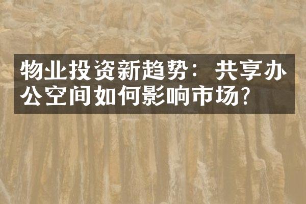 物业投资新趋势：共享办公空间如何影响市场？